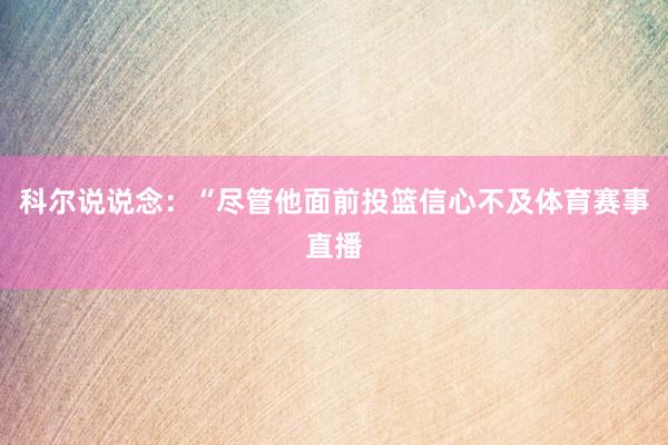 科尔说说念：“尽管他面前投篮信心不及体育赛事直播