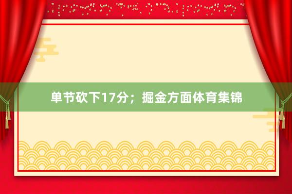 单节砍下17分；掘金方面体育集锦