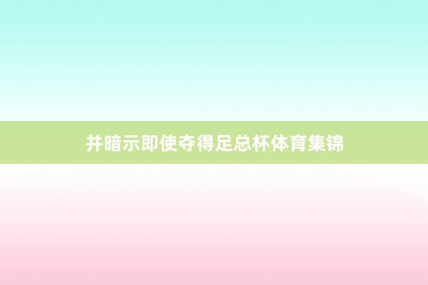 并暗示即使夺得足总杯体育集锦