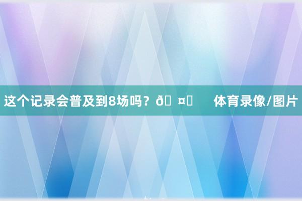 这个记录会普及到8场吗？🤔    体育录像/图片