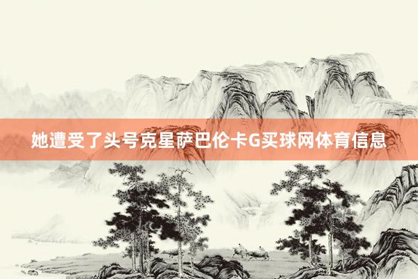 她遭受了头号克星萨巴伦卡G买球网体育信息