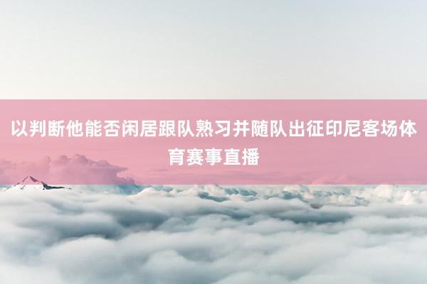 以判断他能否闲居跟队熟习并随队出征印尼客场体育赛事直播