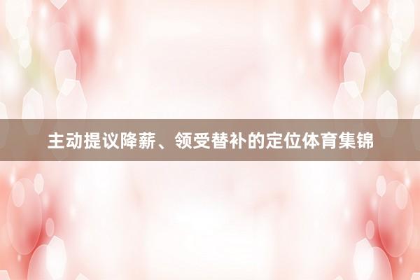 主动提议降薪、领受替补的定位体育集锦