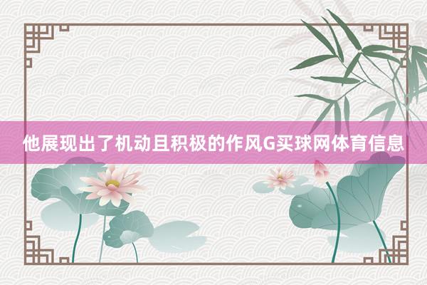 他展现出了机动且积极的作风G买球网体育信息