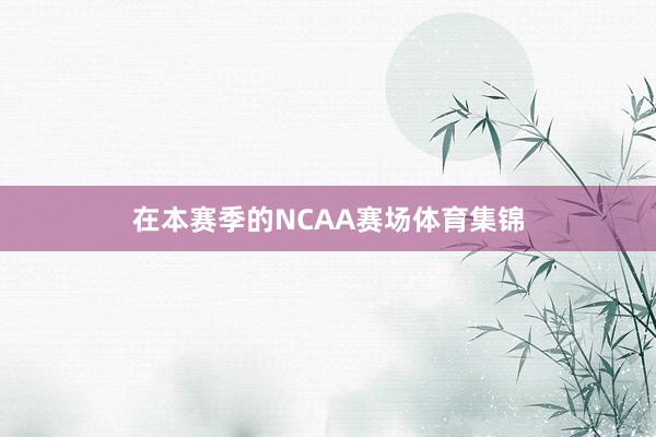在本赛季的NCAA赛场体育集锦