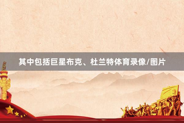 其中包括巨星布克、杜兰特体育录像/图片