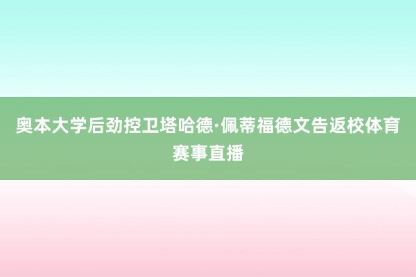 奥本大学后劲控卫塔哈德·佩蒂福德文告返校体育赛事直播