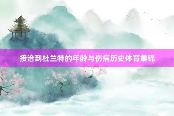接洽到杜兰特的年龄与伤病历史体育集锦