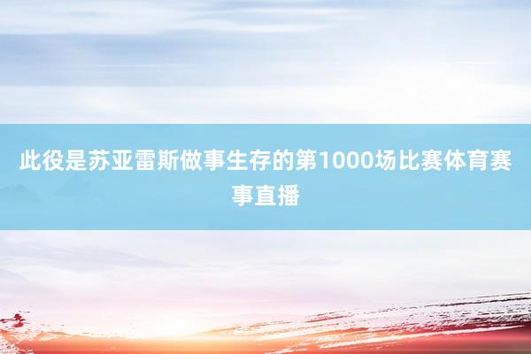 此役是苏亚雷斯做事生存的第1000场比赛体育赛事直播