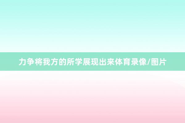 力争将我方的所学展现出来体育录像/图片