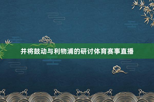 并将鼓动与利物浦的研讨体育赛事直播