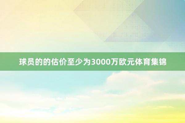 球员的的估价至少为3000万欧元体育集锦