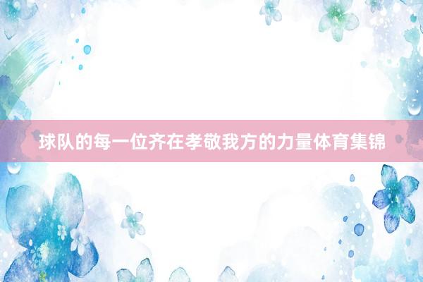 球队的每一位齐在孝敬我方的力量体育集锦