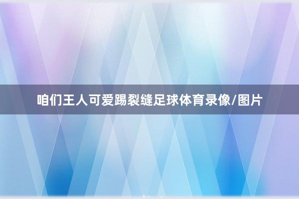 咱们王人可爱踢裂缝足球体育录像/图片