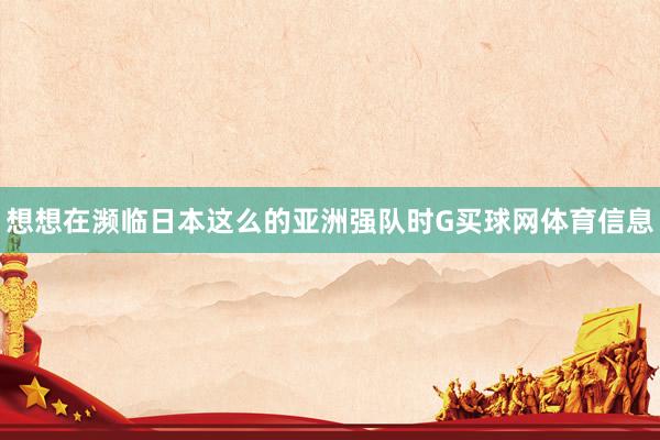 想想在濒临日本这么的亚洲强队时G买球网体育信息
