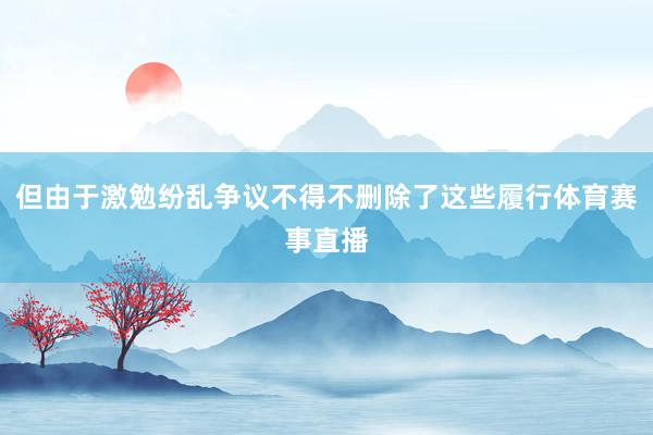 但由于激勉纷乱争议不得不删除了这些履行体育赛事直播
