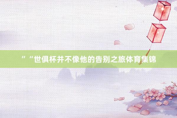”“世俱杯并不像他的告别之旅体育集锦