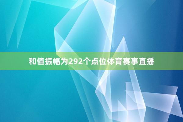 和值振幅为292个点位体育赛事直播