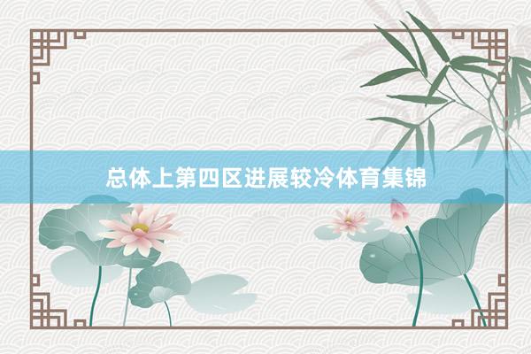 总体上第四区进展较冷体育集锦