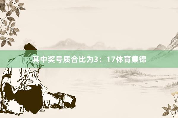 其中奖号质合比为3：17体育集锦