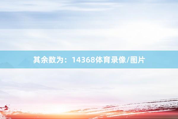 其余数为：14368体育录像/图片