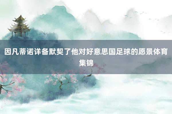 因凡蒂诺详备默契了他对好意思国足球的愿景体育集锦