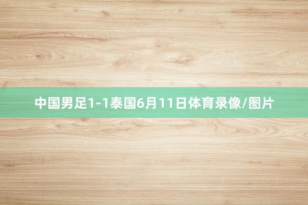 中国男足1-1泰国6月11日体育录像/图片