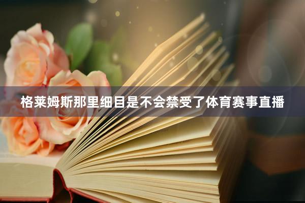 格莱姆斯那里细目是不会禁受了体育赛事直播