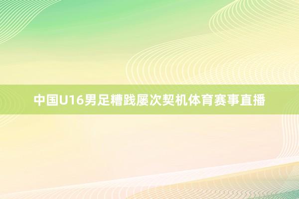 中国U16男足糟践屡次契机体育赛事直播