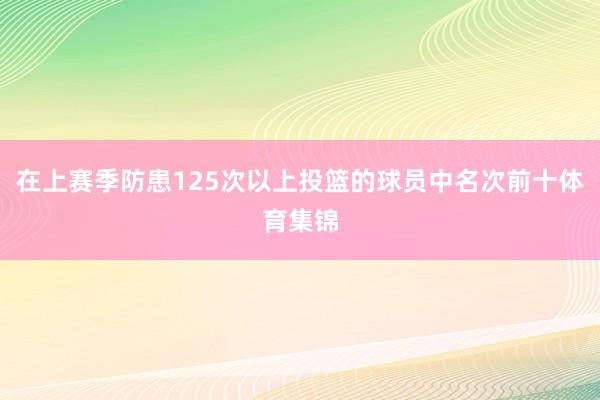 在上赛季防患125次以上投篮的球员中名次前十体育集锦