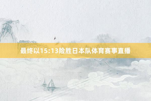 最终以15:13险胜日本队体育赛事直播