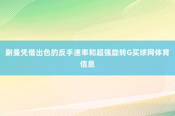 蒯曼凭借出色的反手速率和超强旋转G买球网体育信息