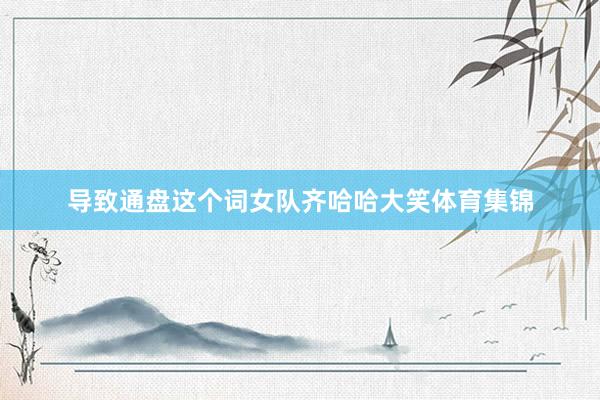 导致通盘这个词女队齐哈哈大笑体育集锦