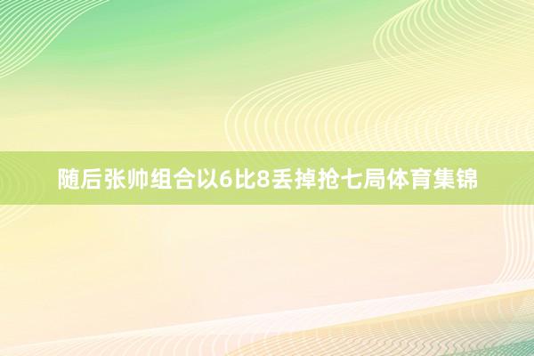 随后张帅组合以6比8丢掉抢七局体育集锦
