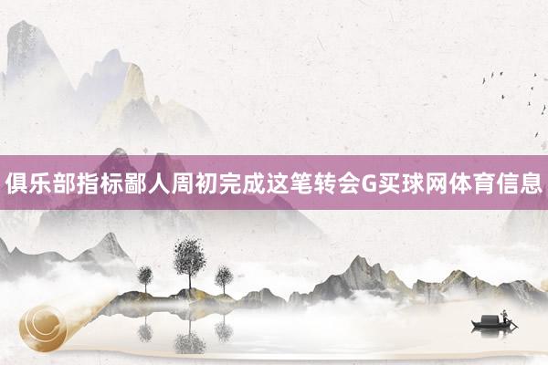俱乐部指标鄙人周初完成这笔转会G买球网体育信息