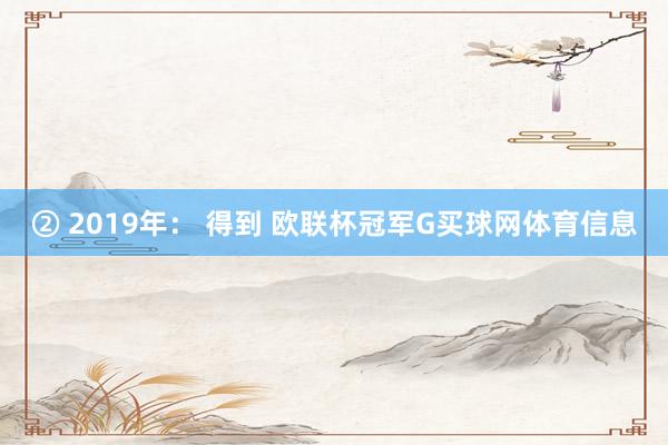 　　② 2019年： 得到 欧联杯冠军G买球网体育信息