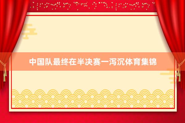 中国队最终在半决赛一泻沉体育集锦