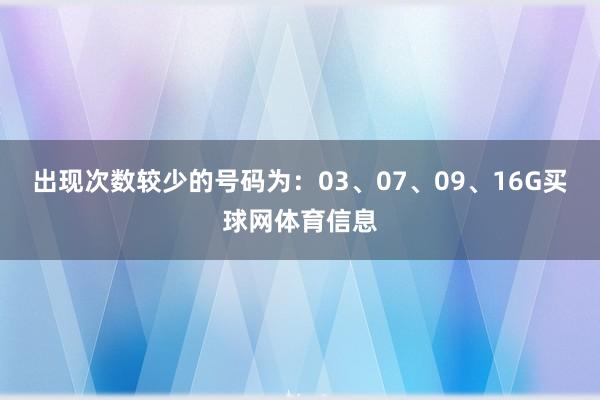 出现次数较少的号码为：03、07、09、16G买球网体育信息