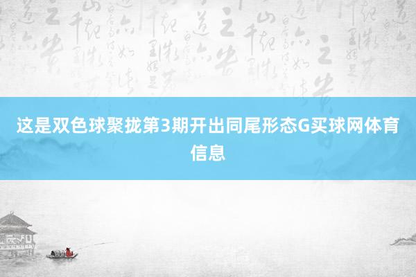 这是双色球聚拢第3期开出同尾形态G买球网体育信息