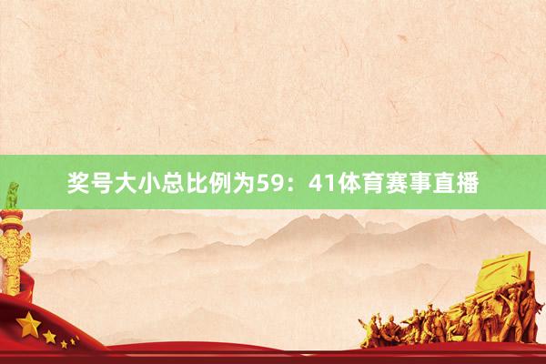 奖号大小总比例为59：41体育赛事直播