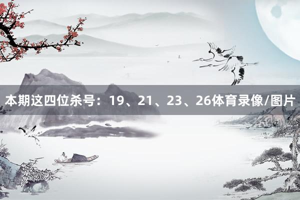 本期这四位杀号：19、21、23、26体育录像/图片