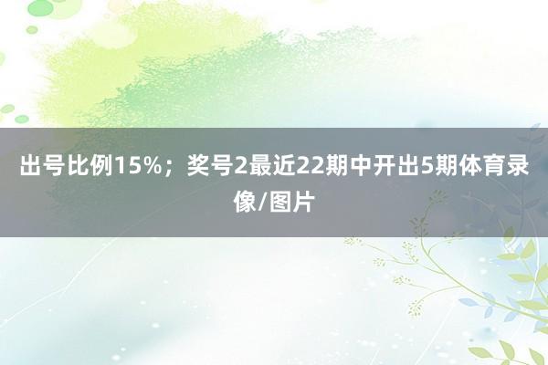 出号比例15%；　　奖号2最近22期中开出5期体育录像/图片