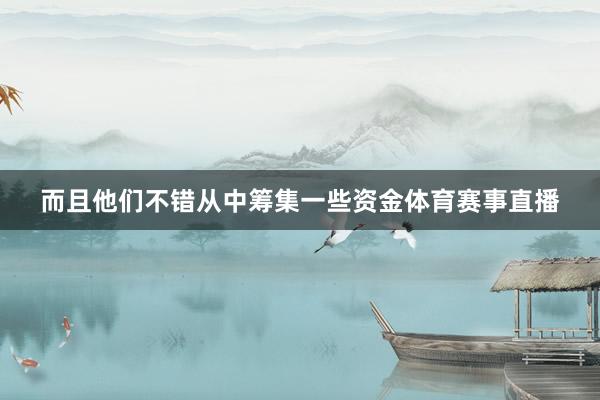 而且他们不错从中筹集一些资金体育赛事直播