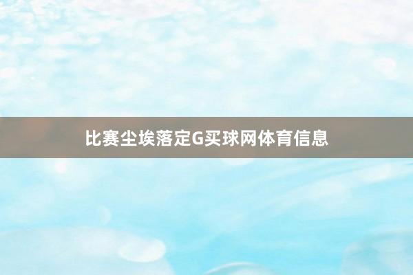 比赛尘埃落定G买球网体育信息