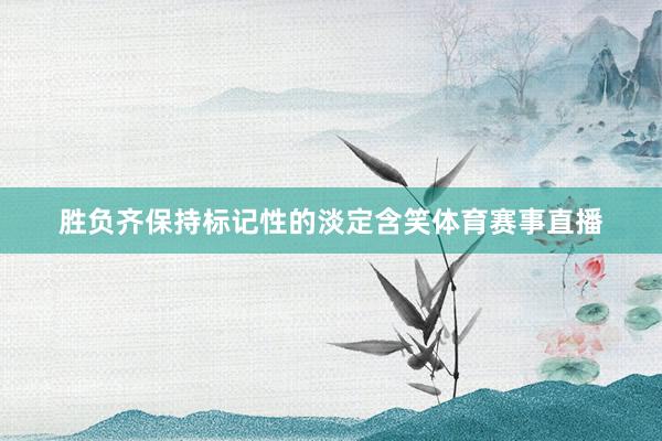 胜负齐保持标记性的淡定含笑体育赛事直播