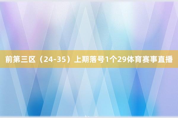 前第三区（24-35）上期落号1个29体育赛事直播