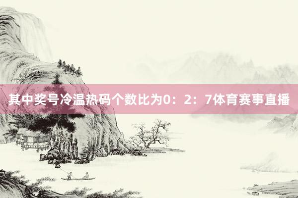 其中奖号冷温热码个数比为0：2：7体育赛事直播