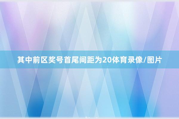 其中前区奖号首尾间距为20体育录像/图片