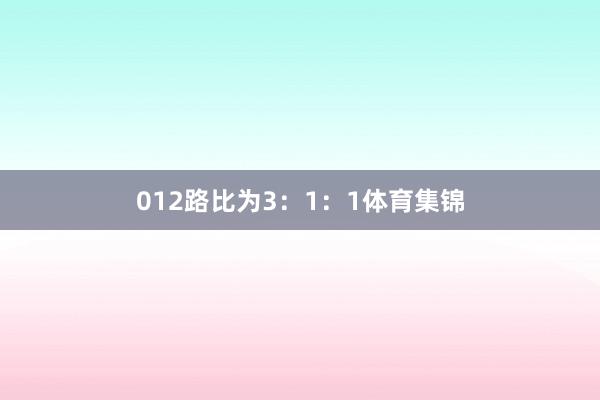 012路比为3:1:1体育集锦