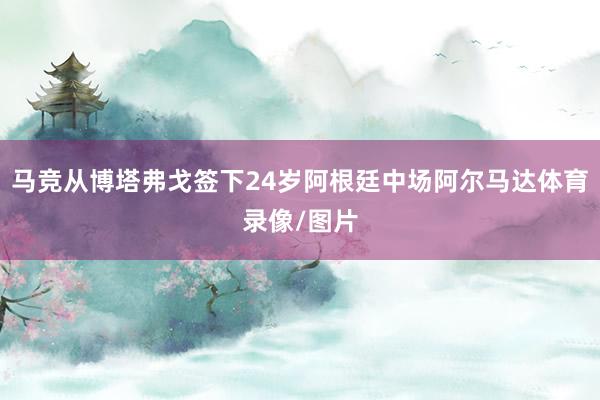马竞从博塔弗戈签下24岁阿根廷中场阿尔马达体育录像/图片